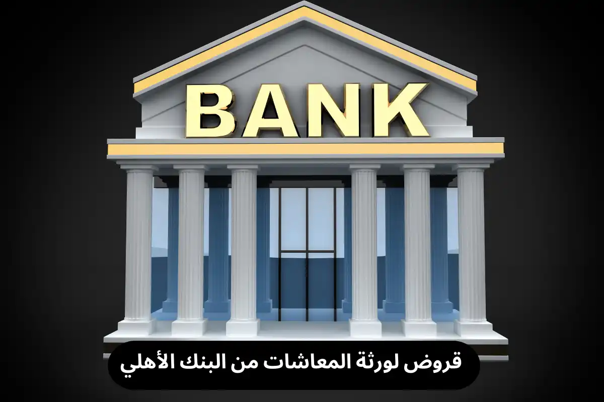 قروض لورثة المعاشات من البنك الأهلي